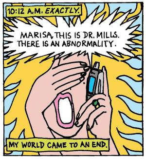 Illustration of the face of a woman with her mouth open, covering her eyes and talking on the phone to someone who says 'Marisa, this is Dr. Millis. There is an abnormality.' The text reads "10:12am exactly. My world came to an end."